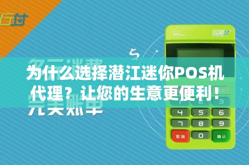 为什么选择潜江迷你POS机代理?让您的生意更便利!