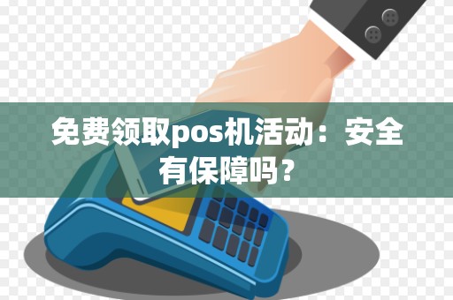 免费领取pos机活动:安全有保障吗?