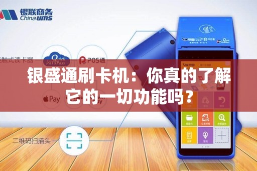 银盛通刷卡机:你真的了解它的一切功能吗?