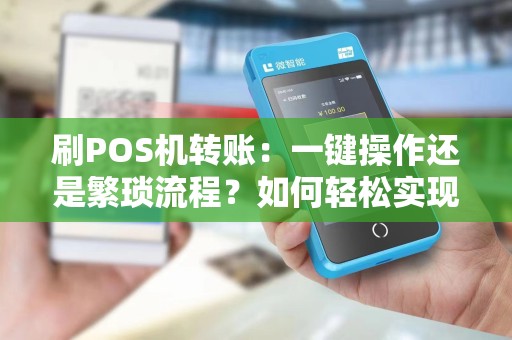 刷POS机转账:一键操作还是繁琐流程?如何轻松实现转账?