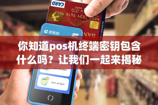 你知道pos机终端密钥包含什么吗?让我们一起来揭秘!