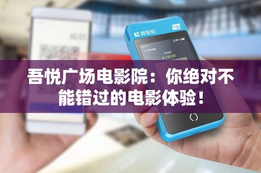 吾悦广场电影院：你绝对不能错过的电影体验！