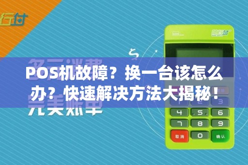 POS机故障？换一台该怎么办？快速解决方法大揭秘！