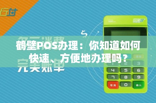 鹤壁POS办理:你知道如何快速、方便地办理吗?