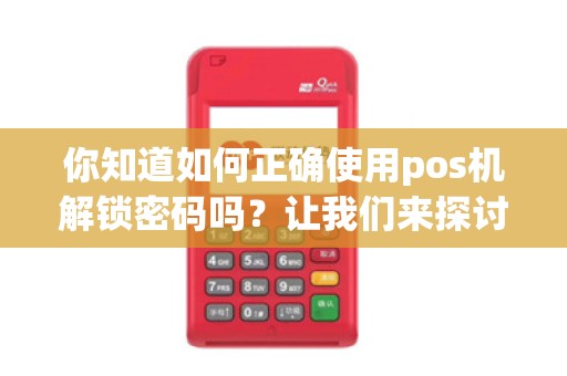 你知道如何正确使用pos机解锁密码吗?让我们来探讨一下!