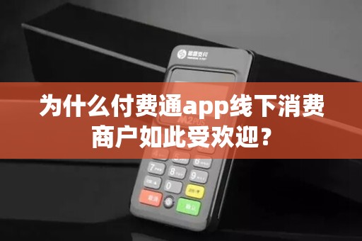 为什么付费通app线下消费商户如此受欢迎?