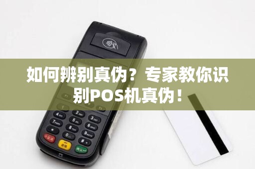 如何辨别真伪?专家教你识别POS机真伪!