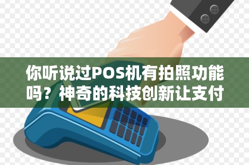 你听说过POS机有拍照功能吗?神奇的科技创新让支付更便捷!