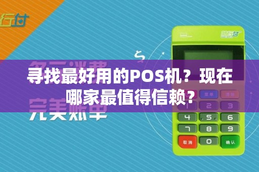 寻找最好用的POS机?现在哪家最值得信赖?