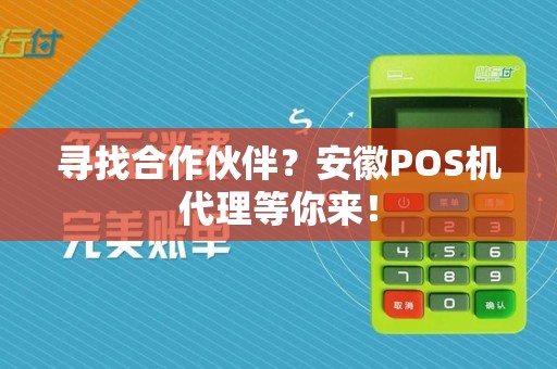寻找合作伙伴?安徽POS机代理等你来!