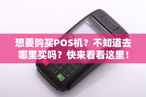想要购买POS机?不知道去哪里买吗?快来看看这里!