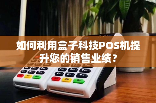 如何利用盒子科技POS机提升您的销售业绩?