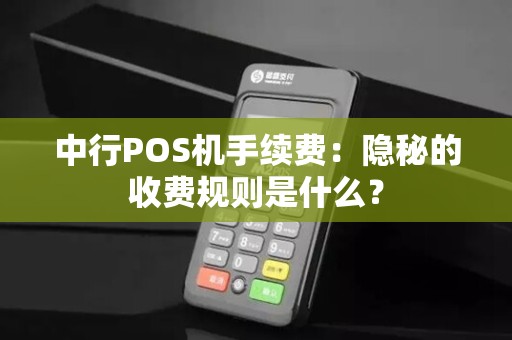 中行POS机手续费:隐秘的收费规则是什么?