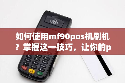 如何使用mf90pos机刷机?掌握这一技巧,让你的pos机更高效!