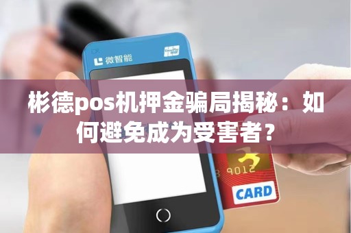 彬德pos机押金骗局揭秘:如何避免成为受害者?