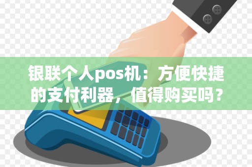 银联个人pos机:方便快捷的支付利器,值得购买吗?