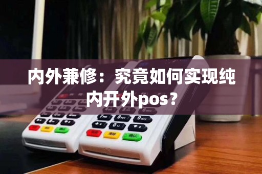 内外兼修:究竟如何实现纯内开外pos?