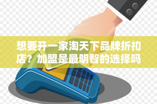 想要开一家淘天下品牌折扣店?加盟是最明智的选择吗?