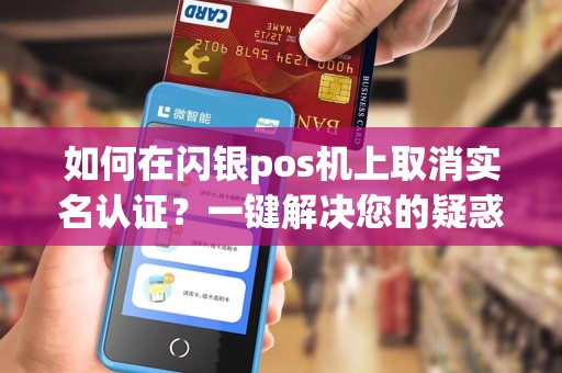 如何在闪银pos机上取消实名认证?一键解决您的疑惑!