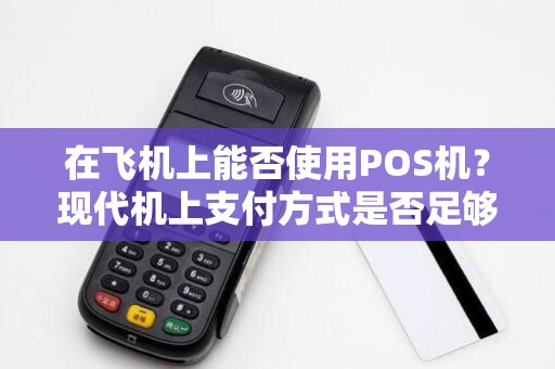 在飞机上能否使用POS机?现代机上支付方式是否足够便捷?