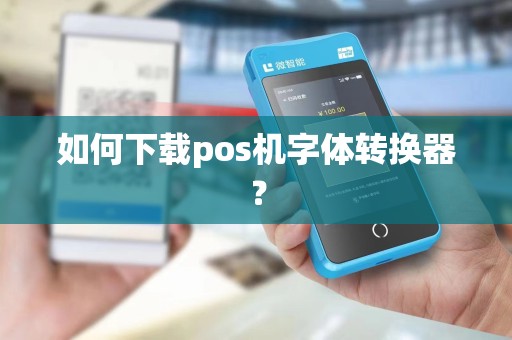 如何下载pos机字体转换器？