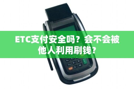 ETC支付安全吗？会不会被他人利用刷钱？