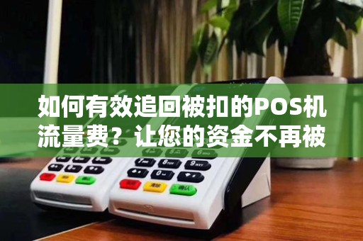 如何有效追回被扣的POS机流量费？让您的资金不再被冤枉