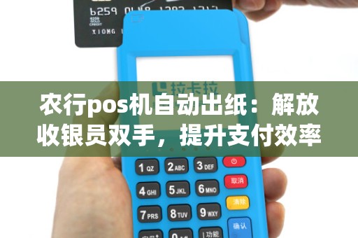 农行pos机自动出纸：解放收银员双手，提升支付效率？