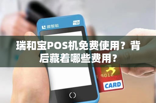 瑞和宝POS机免费使用？背后藏着哪些费用？