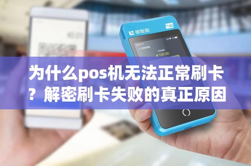 为什么pos机无法正常刷卡?解密刷卡失败的真正原因!