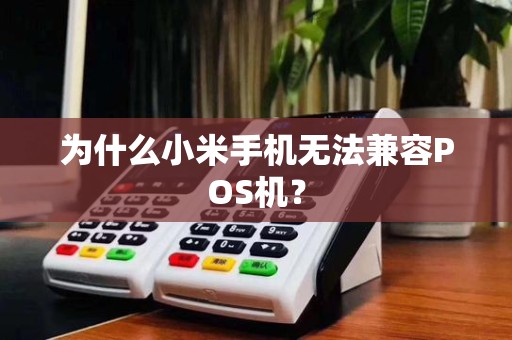 为什么小米手机无法兼容POS机?