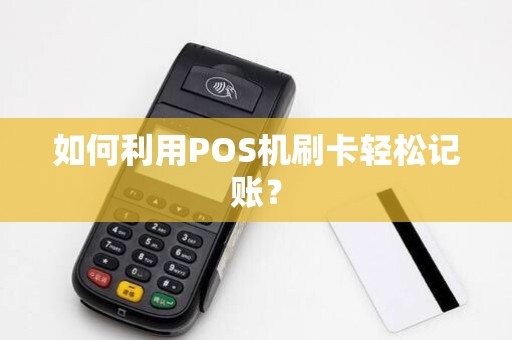 如何利用POS机刷卡轻松记账?