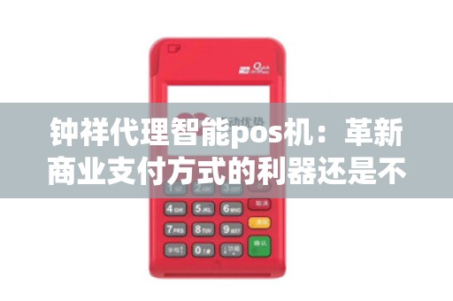 钟祥代理智能pos机:革新商业支付方式的利器还是不可或缺的未来趋势?