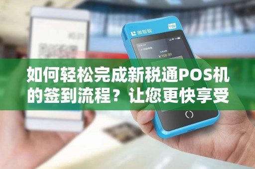 如何轻松完成新税通POS机的签到流程?让您更快享受便捷支付体验!