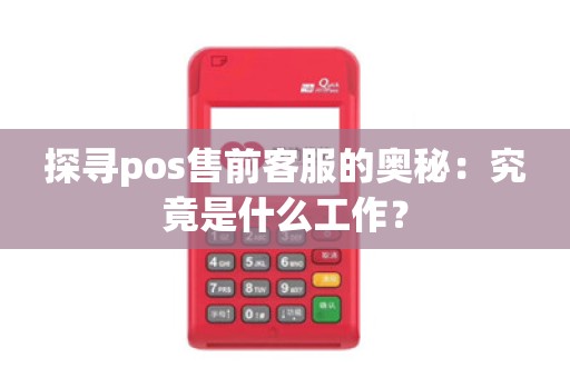 探寻pos售前客服的奥秘:究竟是什么工作?