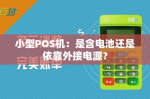 小型POS机:是含电池还是依靠外接电源?