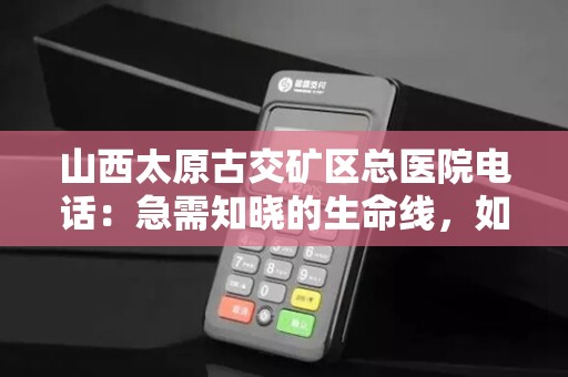 山西太原古交矿区总医院电话:急需知晓的生命线,如何联系?