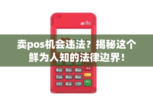 卖pos机会违法?揭秘这个鲜为人知的法律边界!