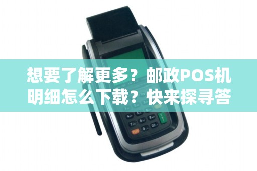 想要了解更多?邮政POS机明细怎么下载?快来探寻答案!