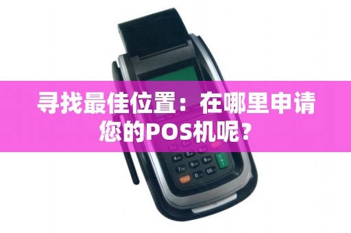 寻找最佳位置:在哪里申请您的POS机呢?