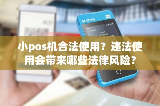 小pos机合法使用?违法使用会带来哪些法律风险?