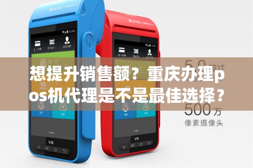 想提升销售额?重庆办理pos机代理是不是最佳选择?