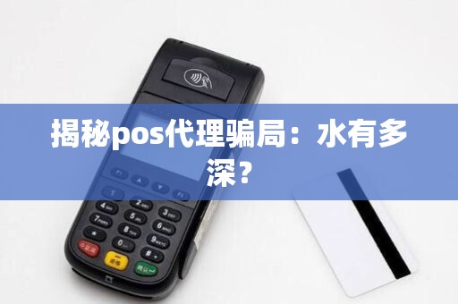 揭秘pos代理骗局:水有多深?