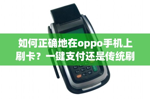 如何正确地在oppo手机上刷卡?一键支付还是传统刷卡?快来了解最佳方式!