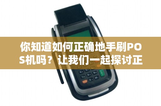 你知道如何正确地手刷POS机吗？让我们一起探讨正确申请方法！