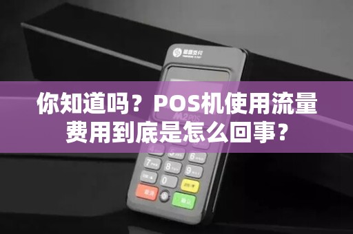 你知道吗？POS机使用流量费用到底是怎么回事？