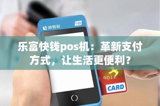 乐富快钱pos机：革新支付方式，让生活更便利？