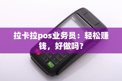 拉卡拉pos业务员：轻松赚钱，好做吗？