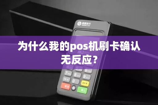 为什么我的pos机刷卡确认无反应？
