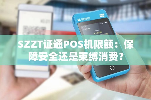 SZZT证通POS机限额：保障安全还是束缚消费？